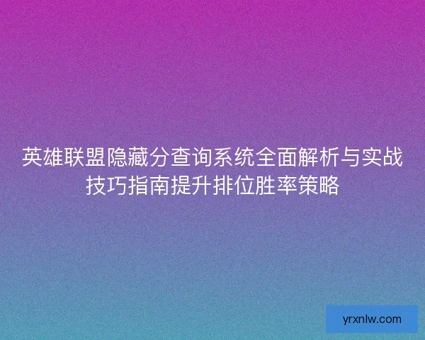 英雄联盟隐藏分查询系统全面解析与实战技巧指南提升排位胜率策略